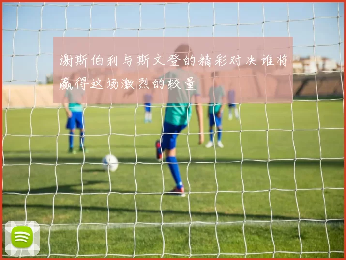 谢斯伯利与斯文登的精彩对决谁将赢得这场激烈的较量