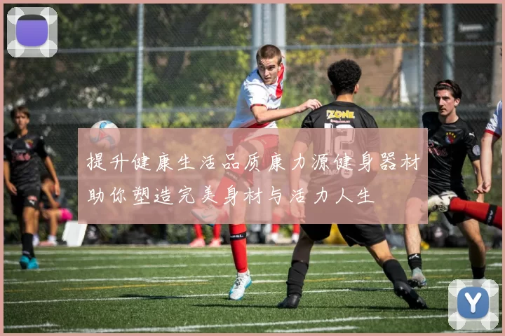 提升健康生活品质康力源健身器材助你塑造完美身材与活力人生