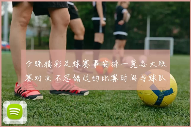 今晚精彩足球赛事安排一览各大联赛对决不容错过的比赛时间与球队信息