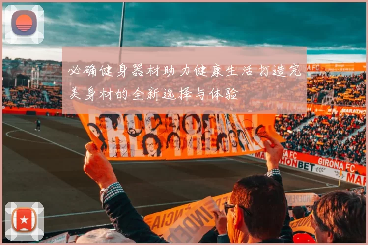 必确健身器材助力健康生活打造完美身材的全新选择与体验