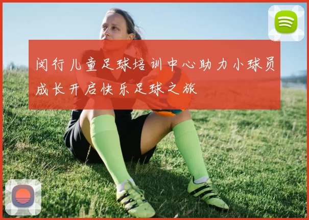 闵行儿童足球培训中心助力小球员成长开启快乐足球之旅