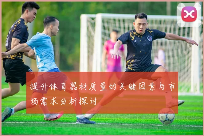 提升体育器材质量的关键因素与市场需求分析探讨